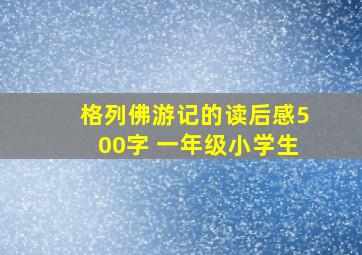 格列佛游记的读后感500字 一年级小学生